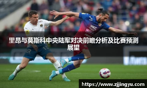 里昂与莫斯科中央陆军对决前瞻分析及比赛预测展望